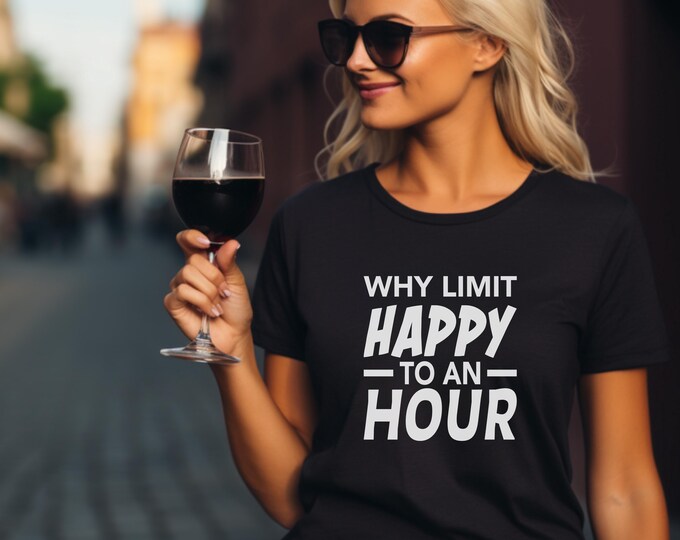 Why limit happy to an hour | Funny Beer Shirt | Funny Wine Shirt | Gift for Beer Lover | Wine Lover | Bachelorette Party | Bachelor Party