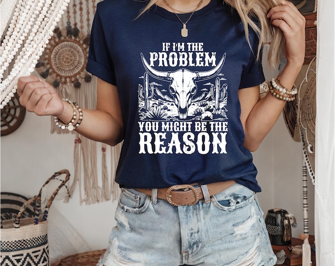 If I'm the Problem | Country Music Shirt | You Might Be the Reason | Country Girl Shirt | Gift for Country Music Fan