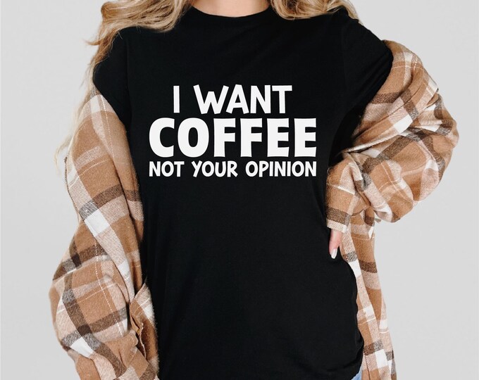 Sarcastic Coffee Shirt | I Want Coffee Not Your Opinion |  Great Coffee Gift | Gift for Coffee Lover | Coffee Addict | Ships Free