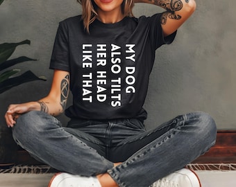 Dog Lover Shirt | My Dog Tilts Her Head Like That Too | Dog sayings tshirts | dog quotes | Perfect gift for dog lover