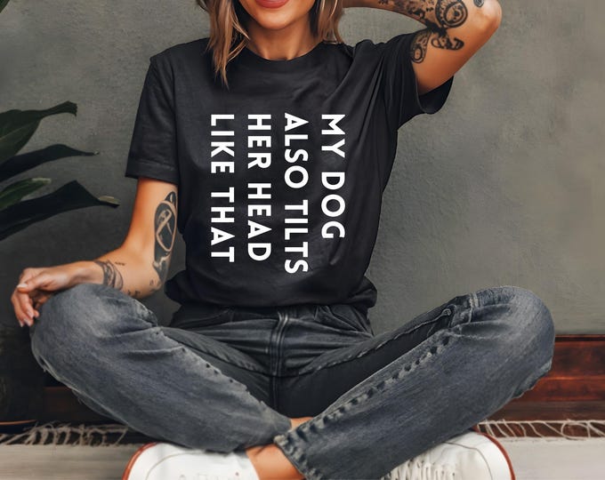 Dog Lover Shirt | My Dog Tilts Her Head Like That Too | Dog sayings tshirts | dog quotes | Perfect gift for dog lover