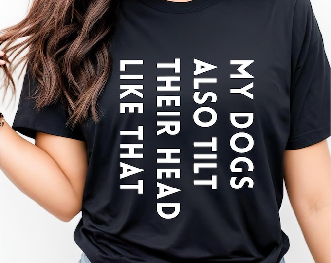 Dog Lover Shirt | My Dogs Tilt Their Head Like That Too | Dog sayings tshirts | dog quotes | Perfect gift for dog lover