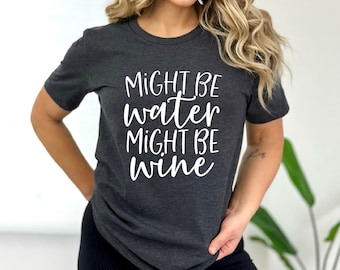 Might Be Water Might Be Wine | Funny Wine Shirt | Gift for Wine Lover | Bella Canvas Gildan A4 Performance | Free Shipping