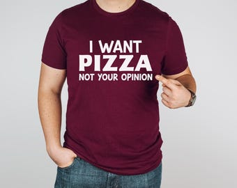 Sarcastic Pizza Shirt | I Want Pizza Not Your Opinion |  Great Pizza Gift | Gift for Pizza Lover | Pizza Addict | Ships Free
