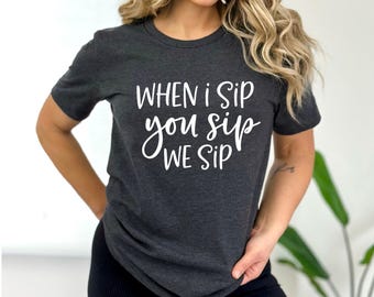 When I Sip You Sip | Funny Wine Shirt | Wine Lover Shirt | Gift for Wine Lover