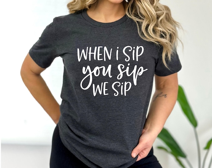 When I Sip You Sip | Funny Wine Shirt | Wine Lover Shirt | Gift for Wine Lover