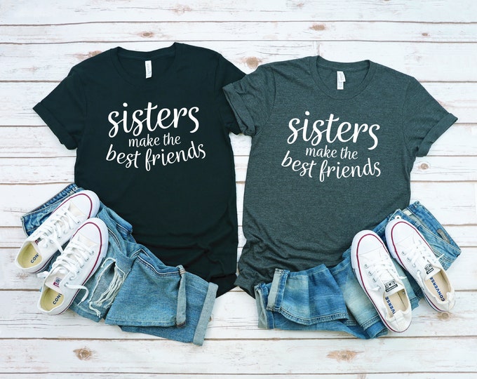 Sisters Matching Shirts | Sisters Make the Best Friends Shirt | Sister T Shirt | Family Matching Tees