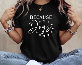 Because Dogs TShirt | Dog Shirt | Dog Lover Gifts | Dog Quotes | Free Shipping