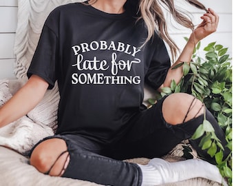 Sarcastic Shirt | Probably Late for Something | Gift for Her | Funny Gifts | Ships Free