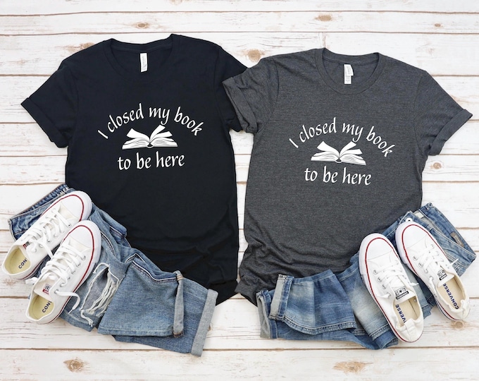 Book Lover Shirt | I closed my book to be here Shirt | Funny Book Tshirt | Book Club | Bella Canvas | Gildan | Book Sweatshirt