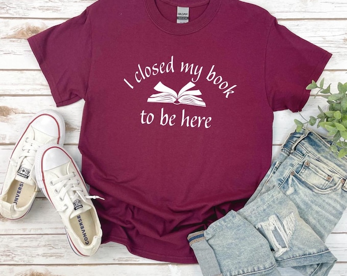 Book Lover Shirt | I closed my book to be here Shirt | Funny Book Tshirt | Book Club | Bella Canvas | Gildan