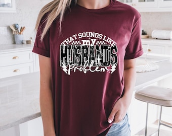 Funny Wife Shirt | That Sounds Like A Problem for My Husband | Gift for Her | Bridal Shower Gift | Snarky Wife Shirt | Free Shipping