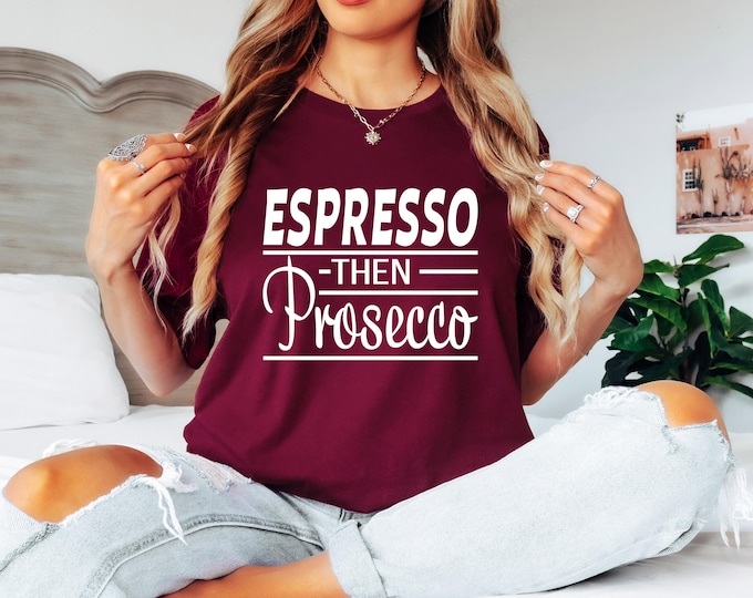 Espresso then Prosecco | Wine Lover Shirt | Gift for Best Friend | Funny Wine Tee | Coffee and Wine Please