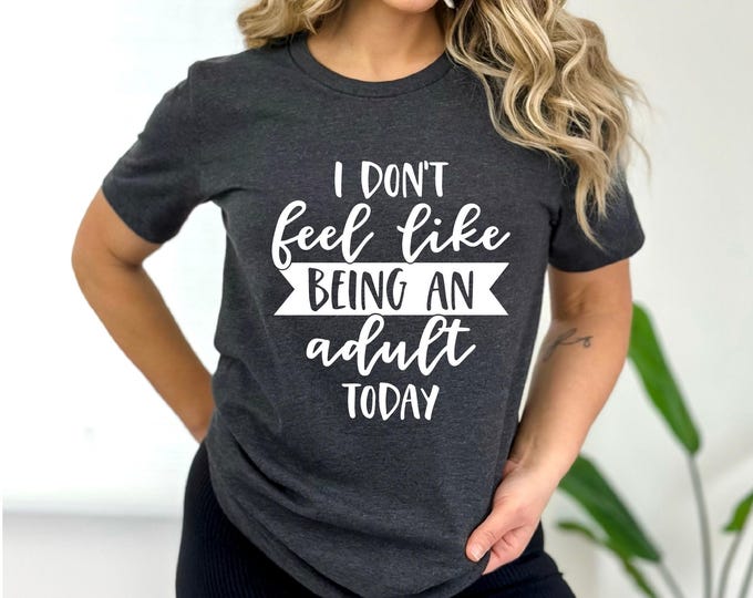 Don't Feel Like Being an Adult Today | Sarcastic Shirt | Funny Quotes Shirt | Free Shipping