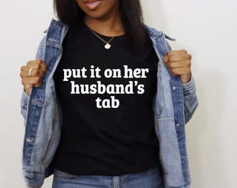 Put it on her Husband's Tab | Gift for Her | Girls Night | Gift for Friend | Snarky Wife Shirt