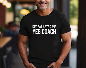 Coach Shirt | Repeat After Me Yes Coach | Great Gift for Coach | A4 Performance Shirts | Gildan | Bella Canvas | Free Shipping