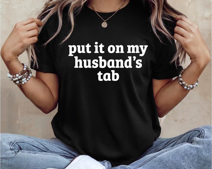 Funny Wife Shirt | Put it on my Husband's Tab | Gift for Her | Bridal Shower Gift | Snarky Wife Shirt | Free Shipping