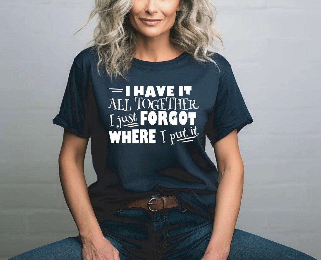 Sarcastic Shirt | I Have It All Together | I Just Forgot Where I Put It ...