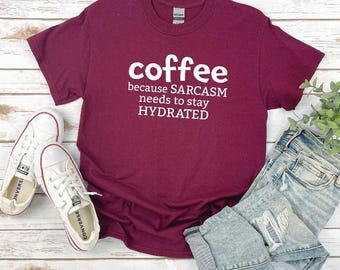 Funny Coffee Shirt | Coffee and Sarcasm Shirt | Coffee because sarcasm needs to stay hydrated | Perfect Gift for a Coffee Lover