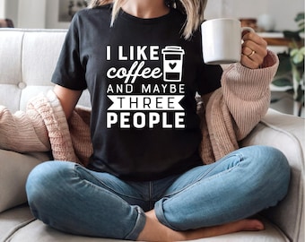 I Like Coffee and Maybe Three People | Funny Coffee Shirt | Perfect Gift for a Coffee Lover