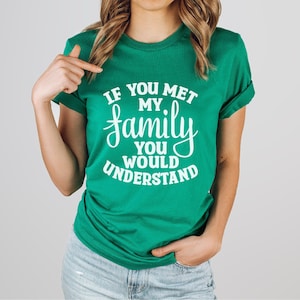 Funny Shirt | If Your Met My Family You Would Understand | Sarcastic | Great Gift | Ships Free