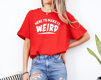 Here to Make It Weird Tshirt | Sarcastic T Shirts | Funny Shirt | Funny Sayings and Quotes