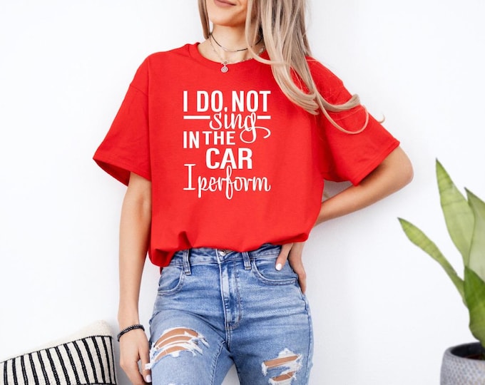 Statement Tee | I Do Not Sing in the Car I Performa | Sassy T Shirt | Funny Quotes | Free Shipping