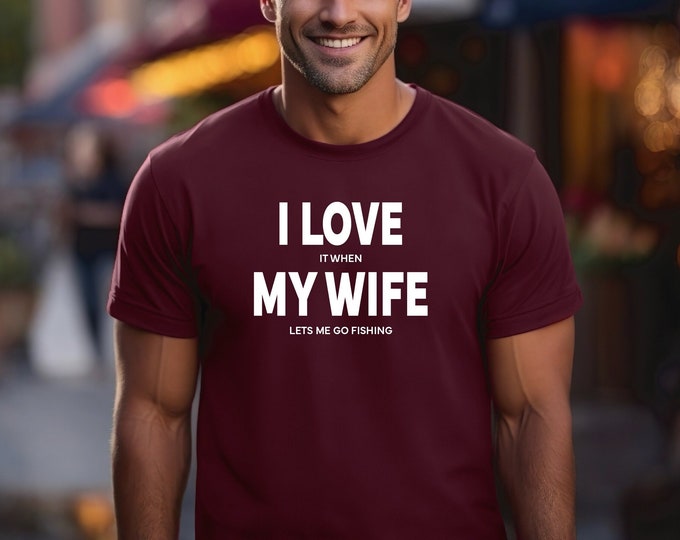 Husband Fishing Shirt | I Love My Wife Shirt | I Love It When My Wife Lets Me Go Fishing | Perfect Gift for Your Husband | Gift for Him