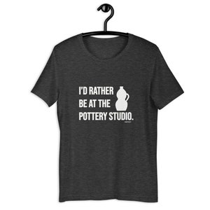 Unisex-I&#39;d Rather Be at Pottery Studio, Pottery Tee, Gift for Potters, Pottery TShirt,Ceramic Artist Gifts,Pottery Gift,Pottery Teacher Gift