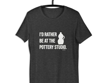 Unisex-I'd Rather Be at Pottery Studio, Pottery Tee, Gift for Potters, Pottery TShirt,Ceramic Artist Gifts,Pottery Gift,Pottery Teacher Gift