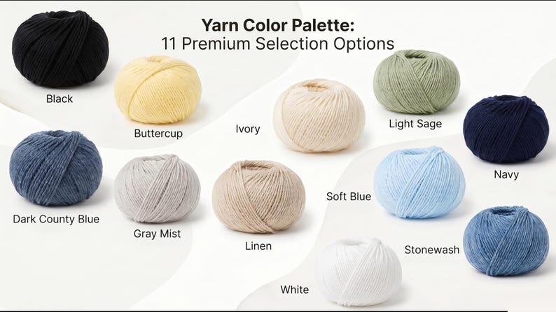 May include: A yarn colour palette featuring 11 premium selection options in balls of yarn labelled Black, Buttercup, Ivory, Light Sage, Navy, Dark County Blue, Gray Mist, Linen, Soft Blue, Stonewash, and White, arranged on a white background.