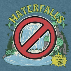 May include: A red circle with a diagonal line through it, signifying a prohibition sign. The circle is superimposed over a cartoon image of a waterfall. The text "WATERFALLS" is written in a yellow, retro font around the circle. A yellow speech bubble with the text "STICK TO RIVERS AND LAKES" is in the bottom right corner.