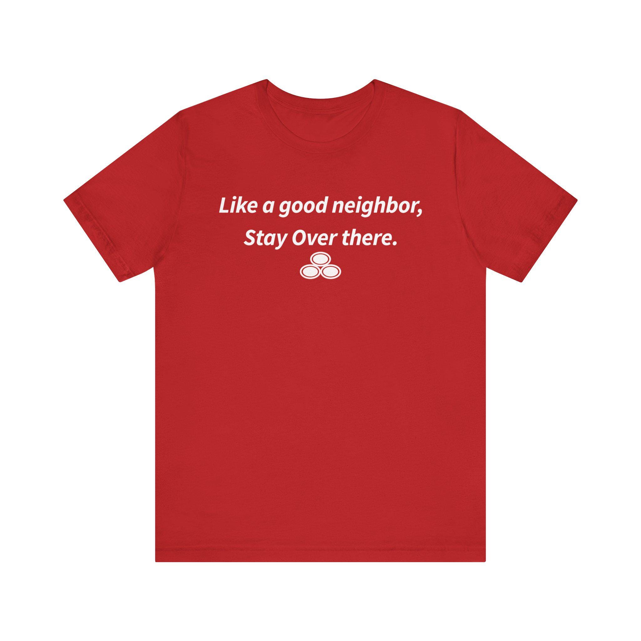 Like a Good Neighbor, Stay Over There Short Sleeve T-shirt Like a Good Neighbor, Stay Over There Short Sleeve T-shirt