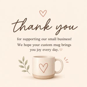 May include: A cream-colored ceramic mug with a hand-drawn heart outline, featuring text that reads: thank you for supporting our small business! We hope your custom mug brings you joy every day. A small heart icon and a green leaf sprig are included.