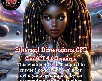 May include: A digital art image of a woman with long, braided black hair with gold accents. She is wearing a gold and black outfit. The background is a galaxy with planets and stars. The text "Ethereal Dimensions GPT ChatGPT 4.0 Required" is displayed on the image. This custom GPT is designed to create images with a similar art style accompanied by an affirmation quote to further customize your design projects.
