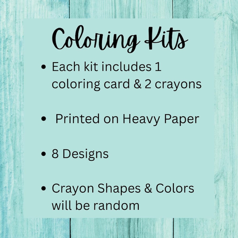May include: A light blue background with the words "Coloring Kits" in a handwritten font. The text lists the contents of the kit: one coloring card, two crayons, printed on heavy paper, with eight designs. Crayon shapes and colors will be random.