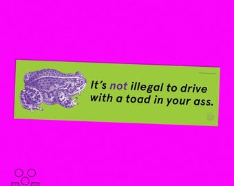 It's Not Illegal To Drive With A Toad In Your Ass · Bumper Sticker 11x3" · Funny silly weird gross bumper sticker