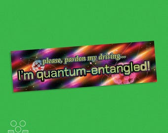 Please, Pardon My Driving... I'm Quantum-Entangled! · Bumper Sticker 11x3" · Science nerd absurdist humor · Quantum Physics