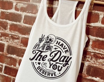 Have the day you deserve tank top