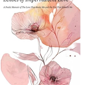 Puede incluir: Portada de libro con el título "Echoes of Impermanent Love" y el subtítulo "A Poetic Memoir of The Love That Broke Me and the Fire That Rebuilt Me." El diseño presenta flores rosas estilo acuarela con detalles de líneas negras sobre fondo blanco.