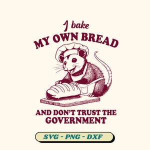 I Bake My Own Bread And Don&#39;t Trust The Government SVG, Opossum Svg, Opossum Meme Shirt, Trash Panda, Funny Quote Snarky(9 version included)