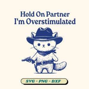 May include: A cartoon illustration of a cat dressed as a cowboy, wearing a hat, bandana, and belt, holding a gun. The text "Hold On Partner I'm Overstimulated" is above the cat. Below the cat is the text "SVG - PNG - DXF".