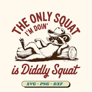 May include: A raccoon wearing a cowboy hat is lounging on a log. The text "The only squat I'm doin' is diddly squat" is written in red above the raccoon. The text "SVG - PNG - DXF" is written in blue below the raccoon.