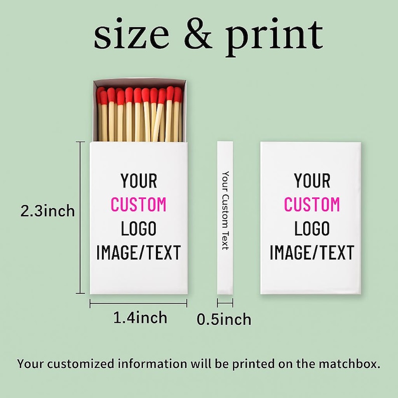 May include: A white matchbox with dimensions of 2.3 inches high, 1.4 inches wide, and 0.5 inches thick. The box is open, revealing red-tipped matches. The text "YOUR CUSTOM LOGO IMAGE/TEXT" is printed on the front. The text "Your Custom Text" is printed on the side.
