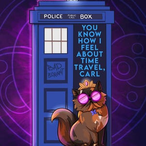 May include: A blue police box with a light on top and the text "POLICE PUBLIC CALL BOX" and "YOU KNOW HOW I FEEL ABOUT TIME TRAVEL, CARL". A fluffy calico cat wearing a gold crown and pink round glasses sits in front of the box.