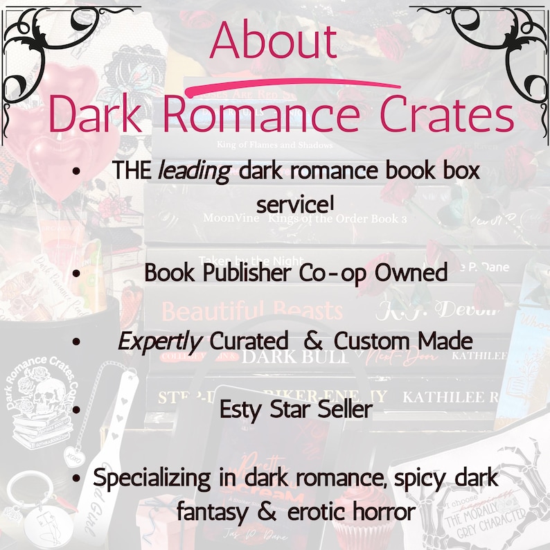 May include: A promotional graphic for Dark Romance Crates featuring the text About Dark Romance Crates, The leading dark romance book box service, Book Publisher Co-op Owned, Expertly Curated & Custom Made, Etsy Star Seller, and specializing in dark romance, spicy dark fantasy & erotic horror.