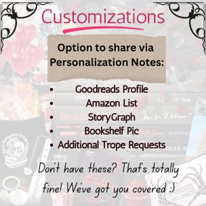 May include: An informational graphic titled Customizations with a tan text box listing options to share via Personalization Notes: Goodreads Profile, Amazon List, StoryGraph, Bookshelf Pic, and Additional Trope Requests, followed by the text: Don't have these? That's totally fine! We've got you covered ;)