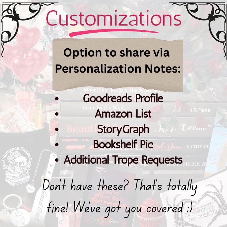 May include: An informational graphic titled Customizations with a tan text box listing options to share via Personalization Notes: Goodreads Profile, Amazon List, StoryGraph, Bookshelf Pic, and Additional Trope Requests, followed by the text: Don't have these? That's totally fine! We've got you covered ;)