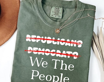 Comfort Colors® Anti Trump Shirts, Not Republicans Not Democrats We The People T-Shirt, Protest Shirt