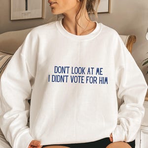 Don&#39;t Look At Me I Didn&#39;t Vote For Him Sweatshirt, Anti MAGA Sweatshirt, Anti Trump Sweatshirt, Feminist Sweatshirt, Not My President Shirt